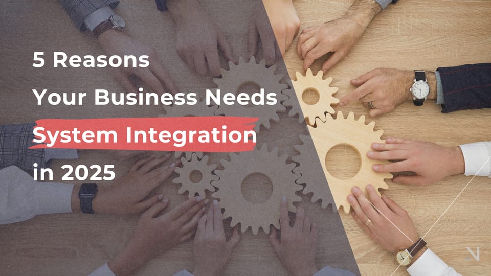 5 Reasons Your Business Needs System Integration in 2025