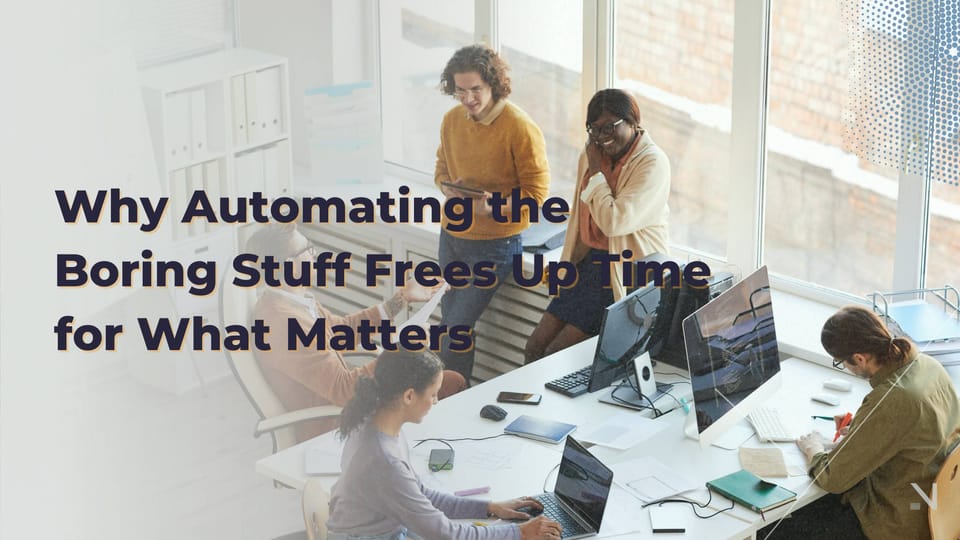 Why Automating the Boring Stuff Frees Up Time for What Matters